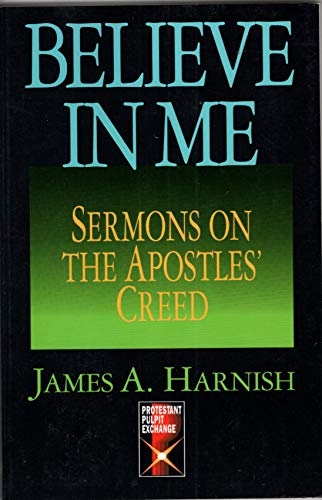 Believe In Me: Sermons On The Apostles Creed (The Protestant Pulpit  Exchange) Harnish, James A.