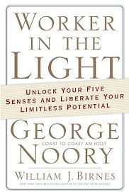 Worker in the Light: Unlock Your Five Senses and Liberate Your Limitless Potential Noory, George and Birnes, William J.