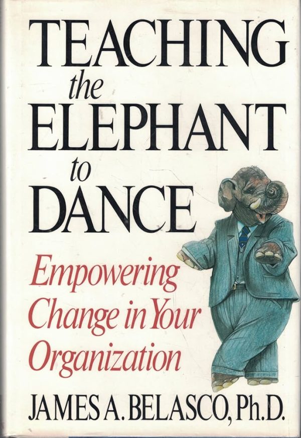 Teaching The Elephant To Dance: Empowering Change in Your Organization James A. Belasco