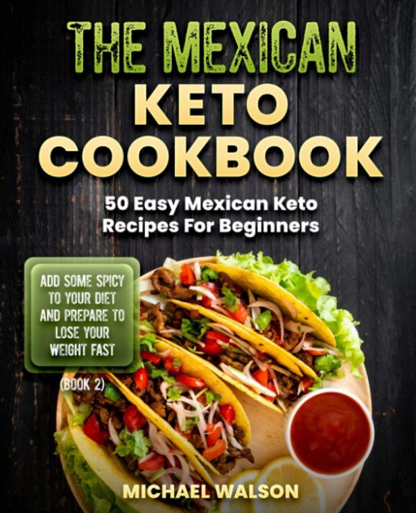 The Mexican Keto Cookbook: 50 Easy Mexican Keto Recipes For Beginners. Add Some Spicy To Your Diet And Prepare To Lose Your Weight Fast (Book 2) [Paperback] Walson, Michael