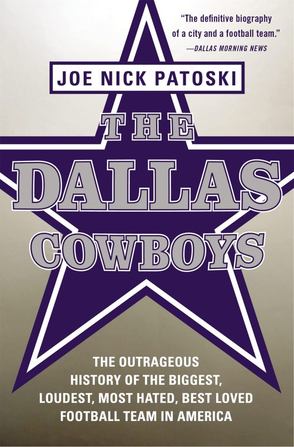 The Dallas Cowboys: The Outrageous History of the Biggest, Loudest, Most Hated, Best Loved Football Team in America [by] Patoski, Joe Nick