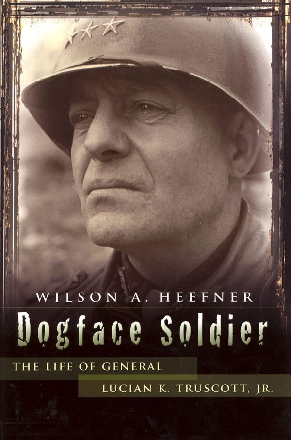 Dogface Soldier: The Life of General Lucian K. Truscott, Jr. (American Military Experience) (Volume 1) Heefner, Wilson A.