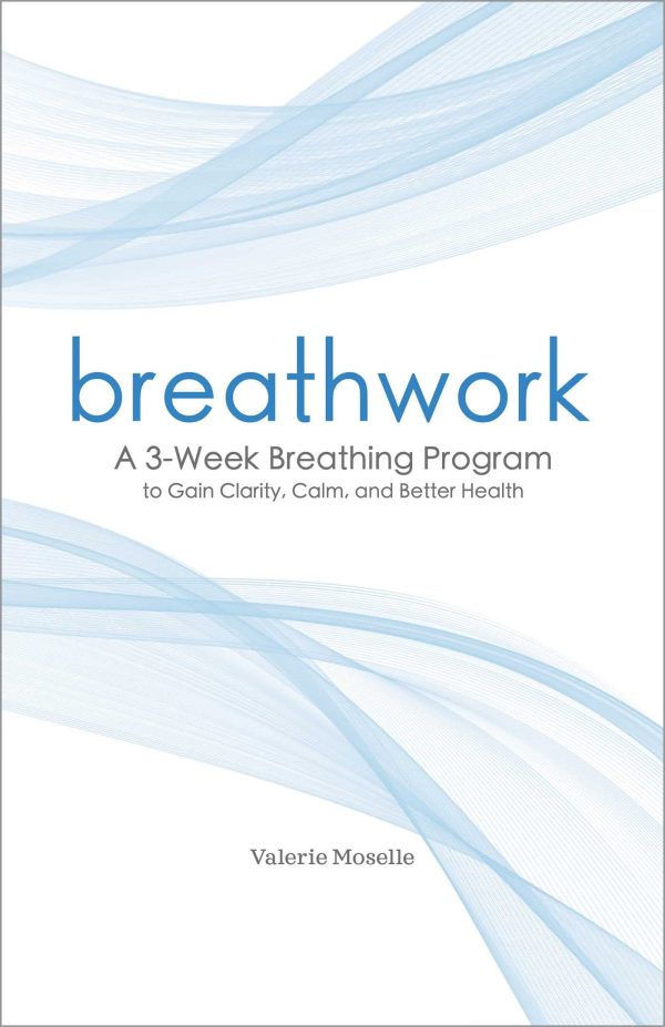 Breathwork: A 3-Week Breathing Program to Gain Clarity, Calm, and Better Health Moselle, Valerie