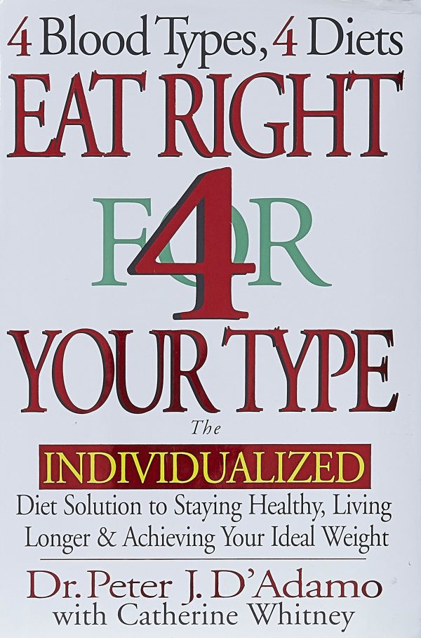 Eat Right 4 Your Type: The Individualized Diet Solution to Staying Healthy, Living Longer & Achieving Your Ideal Weight Peter J. D'Adamo and Catherine Whitney