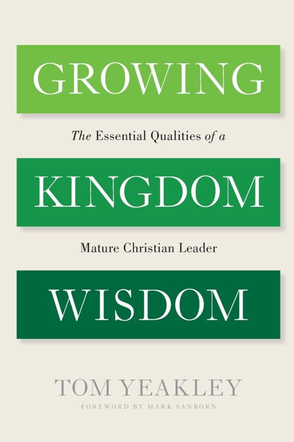 Growing Kingdom Wisdom: The Essential Qualities of a Mature Christian Leader Yeakley, Tom