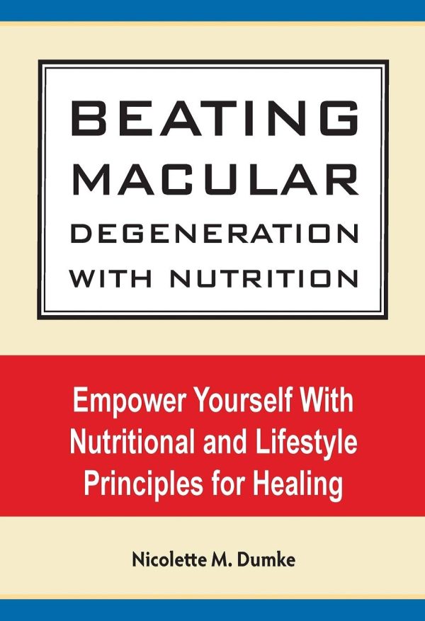 Beating Macular Degeneration With Nutrition: Empower Yourself With Nutritional and Lifestyle Principles for Healing [by] Dumke, Nicolette M