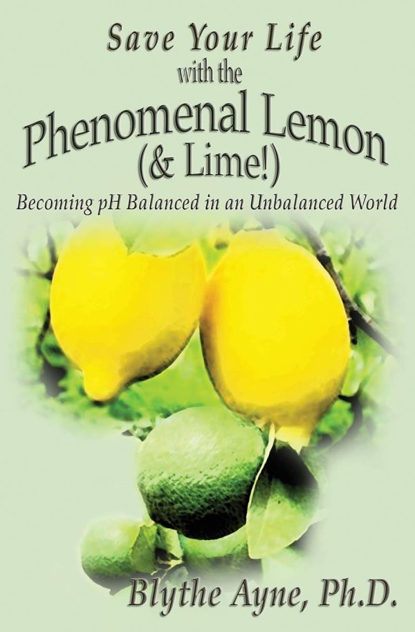 Save Your Life with the Phenomenal Lemon (& Lime!): Becoming pH Balanced in an Unbalanced World (How to Save Your Life) [Paperback] Ayne Ph.D., Blythe