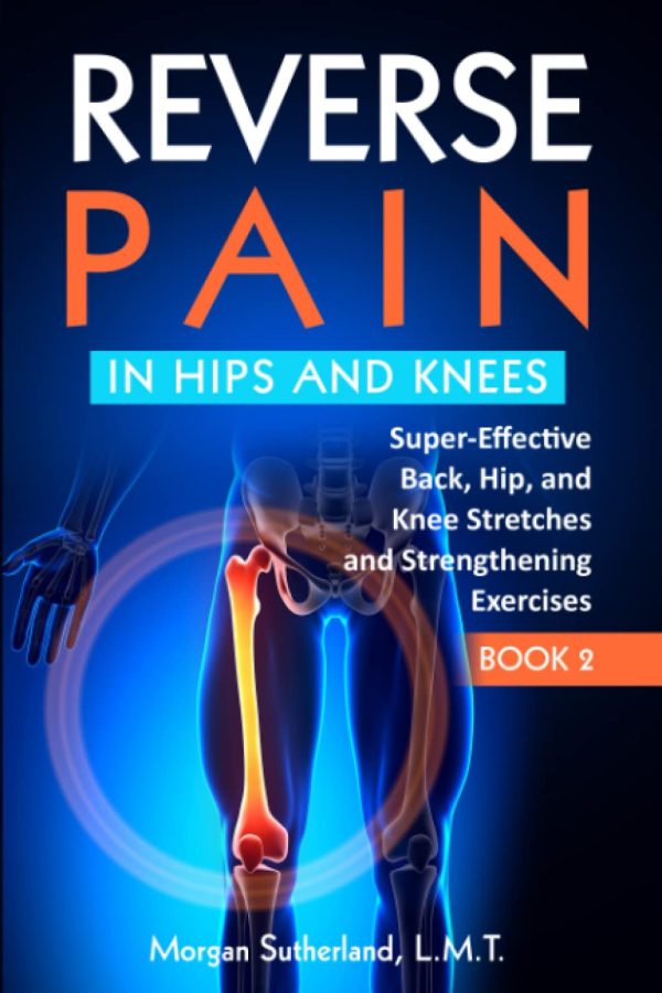 Reverse Pain in Hips and Knees: Super-Effective Back, Hip, and Knee Stretches and Strengthening Exercises [Paperback] Sutherland, Morgan