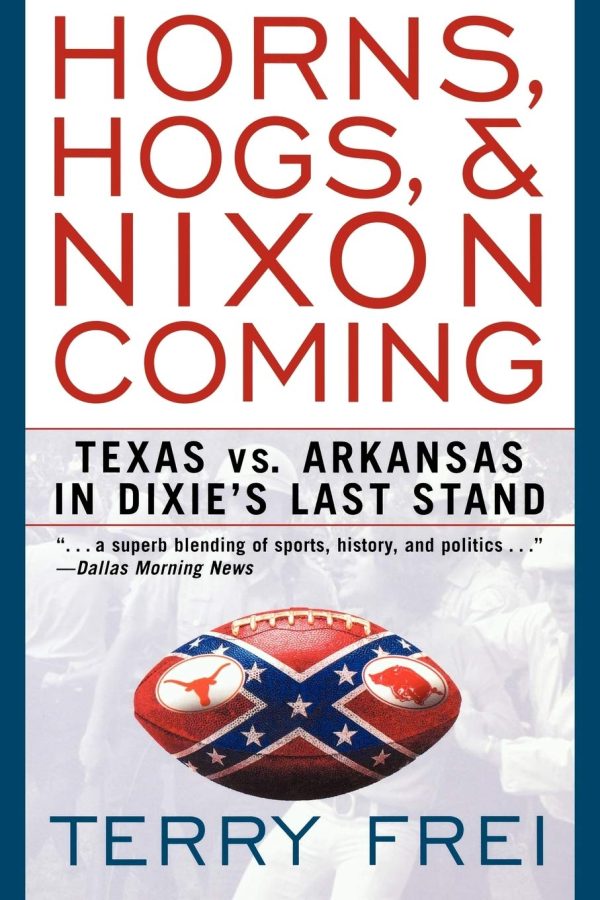 Horns, Hogs, & Nixon Coming: Texas vs. Arkansas in Dixie's Last Stand [by] Frei, Terry