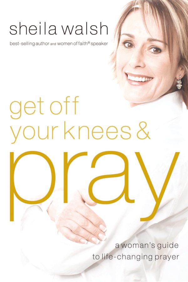 Get Off Your Knees and Pray: A Woman's Guide to Life-Changing Prayer [Paperback] Walsh, Sheila