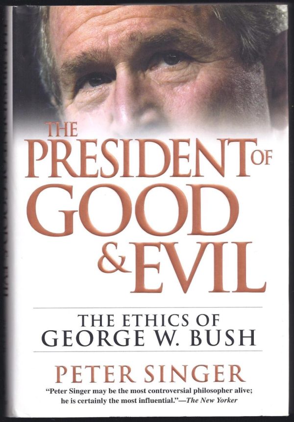 The President of Good and Evil: The Ethics of George W. Bush Singer, Peter