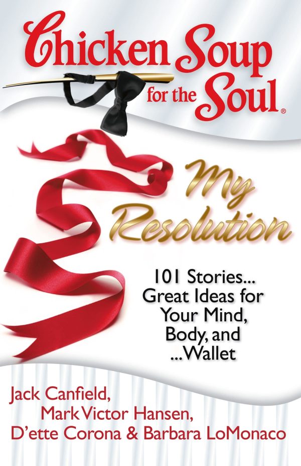 Chicken Soup for the Soul: My Resolution: 101 Stories...Great Ideas for Your Mind, Body, and ...Wallet Canfield, Jack; Hansen, Mark Victor; Corona, D'ette and LoMonaco, Barbara