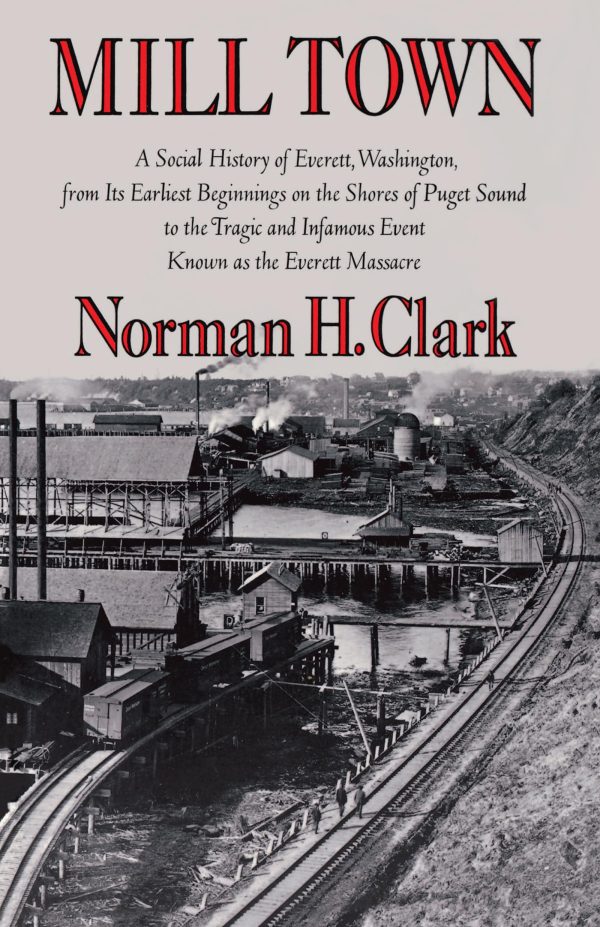 Mill Town: A Social History of Everett, Washington, from Its Earliest Beginnings on the Shores of Puget Sound to the Tragic and Infamous Event Known ... Massacre (Washington Papers (Paperback)) [Paperback] Clark, Norman H.