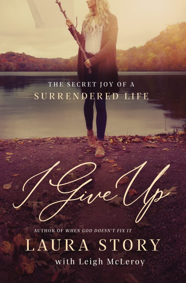 I Give Up: The Secret Joy of a Surrendered Life [Paperback] Story, Laura and McLeroy, Leigh