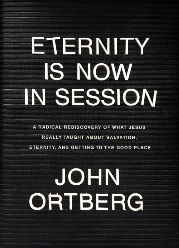 Eternity Is Now in Session: A Radical Rediscovery of What Jesus Really Taught about Salvation, Eternity, and Getting to the Good Place [Hardcover] Ortberg, John