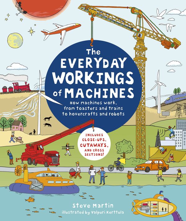 The Everyday Workings of Machines: How machines work, from toasters and trains to hovercrafts and robots - Includes close-ups, cutaways, and cross sections! Martin, Steve and Kerttula, Valpuri