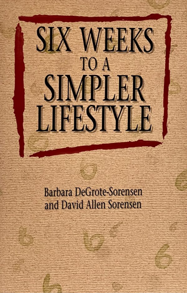 Six Weeks to a Simpler Lifestyle Barbara Degrote-Sorensen and David Allen Sorenson