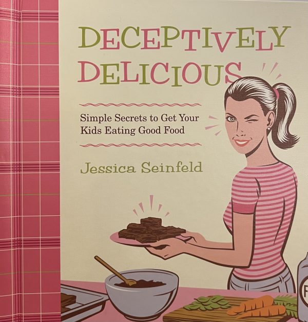 Deceptively Delicious: Simple Secrets to Get Your Kids Eating Good Food Jessica Seinfeld; Steve Vance and Lisa Hubbard