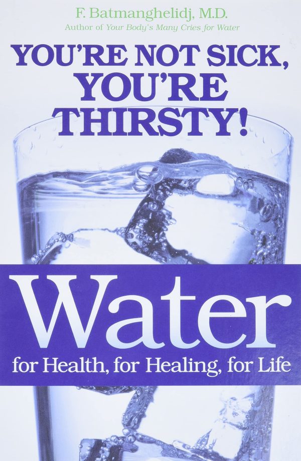 Water: For Health, for Healing, for Life: You're Not Sick, You're Thirsty! [Paperback] Batmanghelidj MD, F.