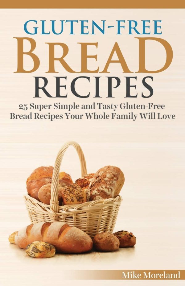 Gluten-Free Bread Recipes: 25 Super Simple and Tasty Gluten-Free Bread Recipes Your Whole Family Will Love (Gluten-Free Made Easy) Moreland, Mike