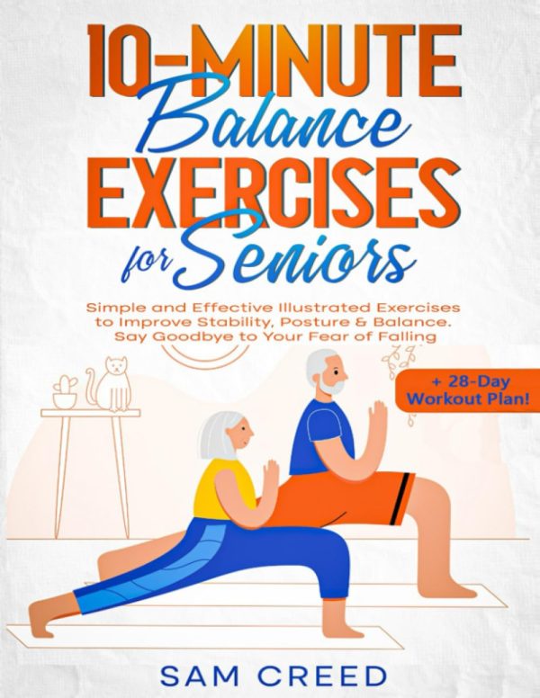 10-Minute Balance Exercises for Seniors: Simple and Effective Illustrated Exercises to Improve Stability, Posture & Balance. Say Goodbye to Your Fear of Falling (+ 28-Day Workout Plan!) [Paperback] Creed, Sam