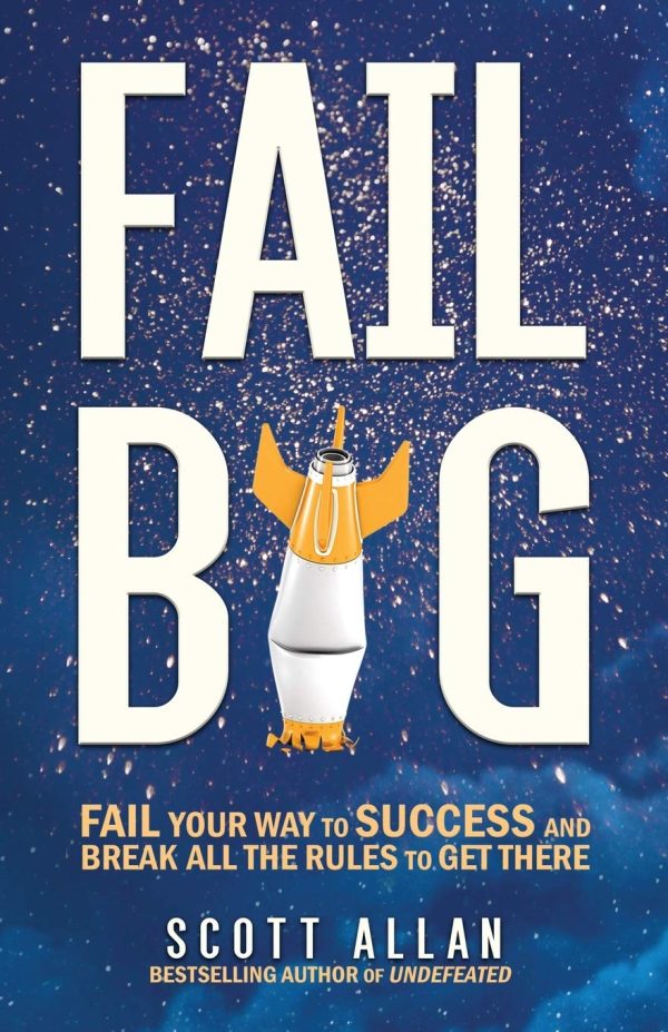 Fail Big: Fail Your Way to Success and Break All the Rules to Get There Allan, Scott