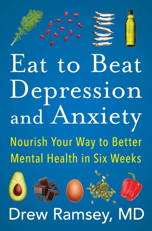 Eat to Beat Depression and Anxiety: Nourish Your Way to Better Mental Health in Six Weeks [Hardcover] Ramsey M.D., Drew