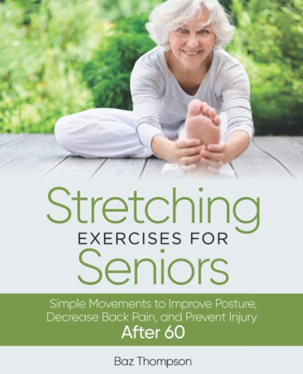 Stretching Exercises for Seniors: Simple Movements to Improve Posture, Decrease Back Pain, and Prevent Injury After 60 (Strength Training for Seniors) [Paperback] Thompson, Baz and Lynch, Britney