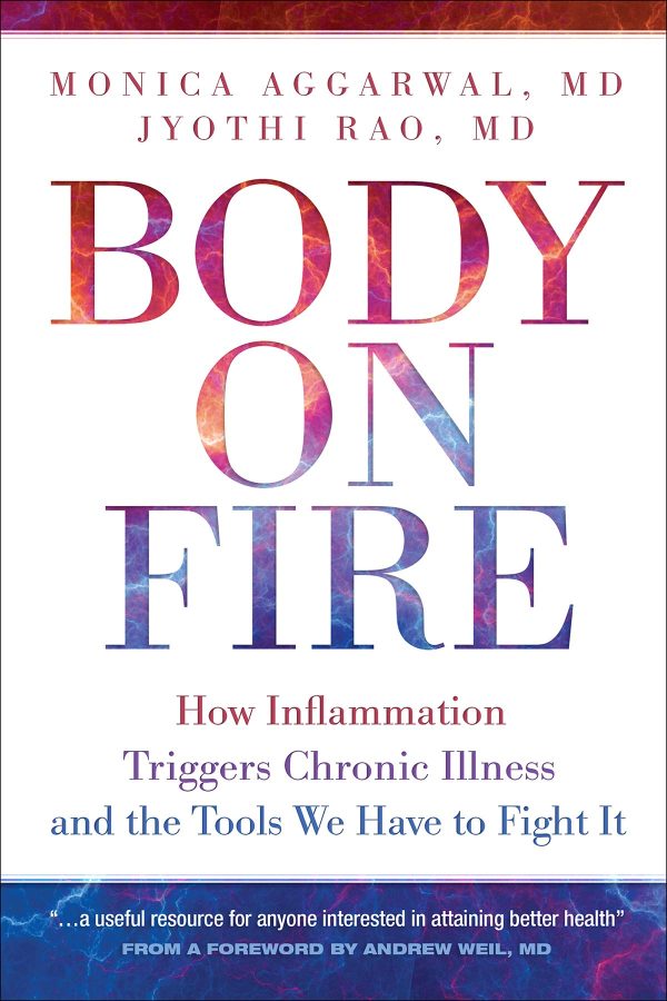 Body on Fire: How Inflammation Triggers Chronic Illness and the Tools We Have to Fight It [Paperback] Monica Aggarwal and Jyothi Rao