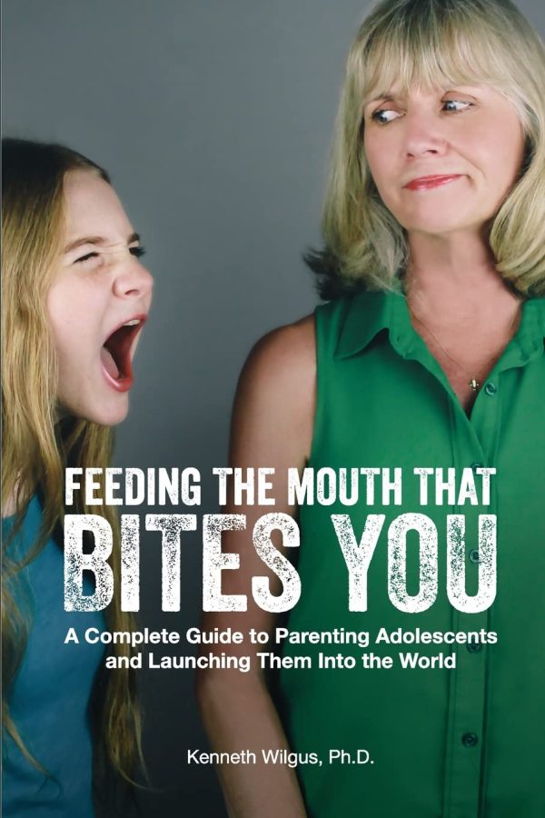 Feeding The Mouth That Bites You: A Complete Guide to Parenting Adolescents and Launching Them Into the World Wilgus PhD, Kenneth