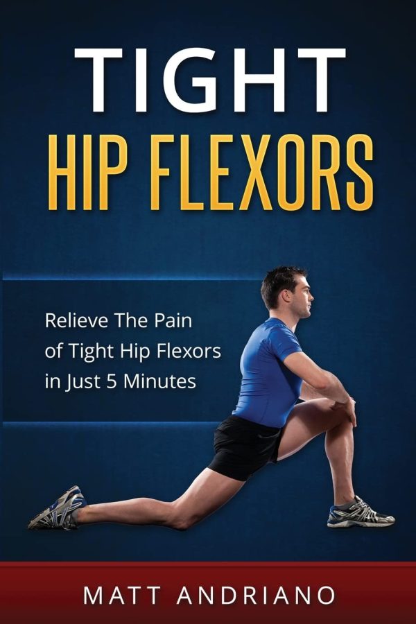 Tight Hip Flexors: Relieve The Pain of Tight Hip Flexors In Just 5 Minutes (Tight Hip Flexors, Tight Hips) [Paperback] Andriano, Matt