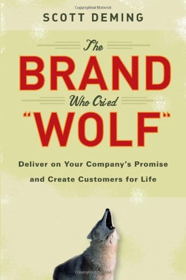 The Brand Who Cried Wolf: Deliver on Your Company's Promise and Create Customers for Life Deming, Scott