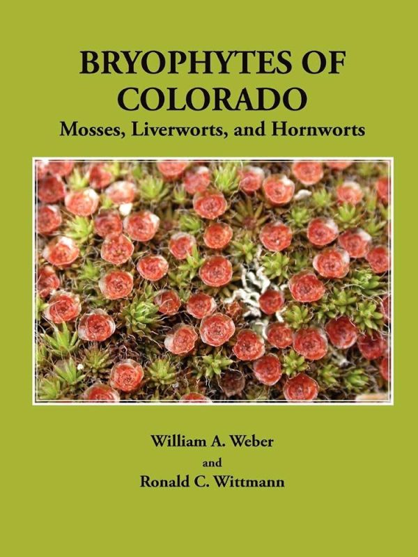 Bryophytes of Colorado: Mosses, Liverworts, and Hornworts by Weber, William a and Wittmann, Ronald C