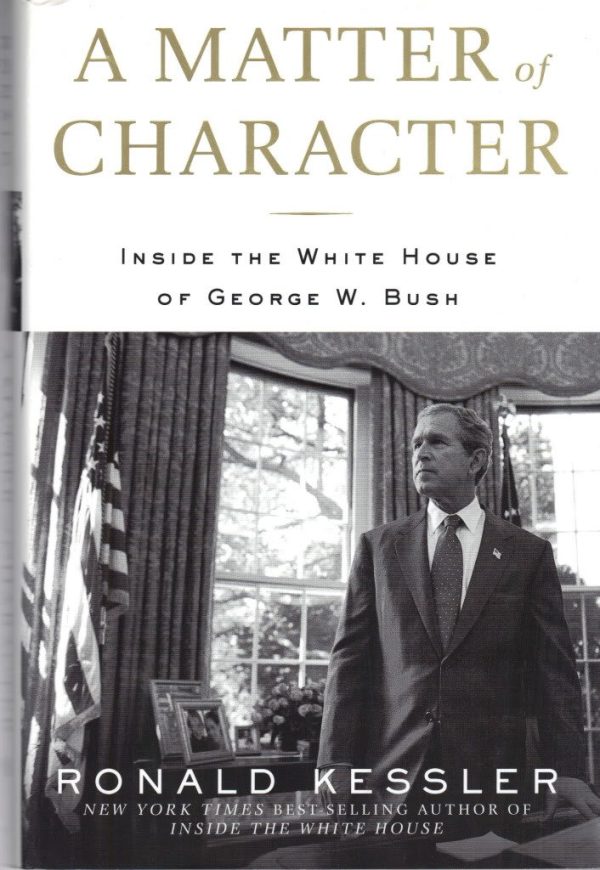 A Matter of Character: Inside the White House of George W. Bush Kessler, Ronald