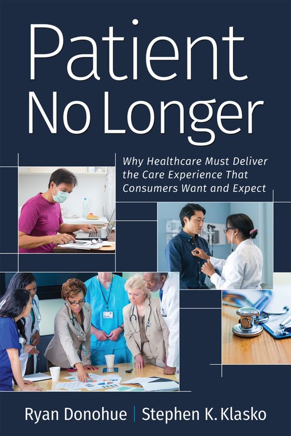 Patient No Longer: Why Healthcare Must Deliver the Care Experience That Consumers Want and Expect (Ache Management) [Paperback] Donohue, Ryan and Klasko, Stephen K.