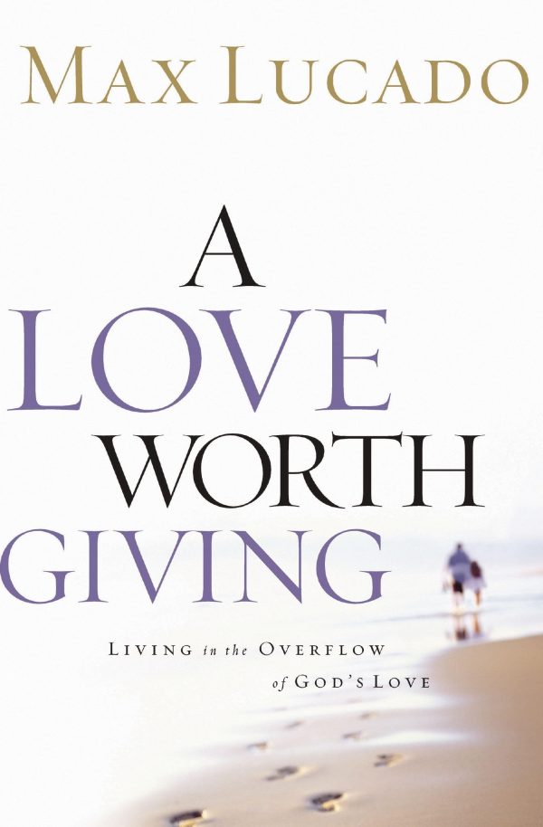 A Love Worth Giving: Living in the Overflow of God's Love [Paperback] Lucado, Max