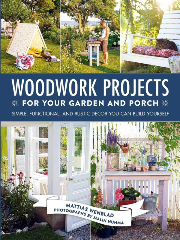 Woodwork Projects for Your Garden and Porch: Simple, Functional, and Rustic Décor You Can Build Yourself [Hardcover] Wenblad, Mattias; Nuhma, Malin and Penhoat, Gun