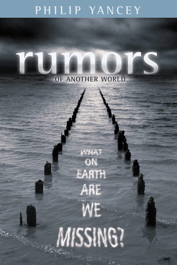 Rumors of Another World: What on Earth Are We Missing? Philip Yancey