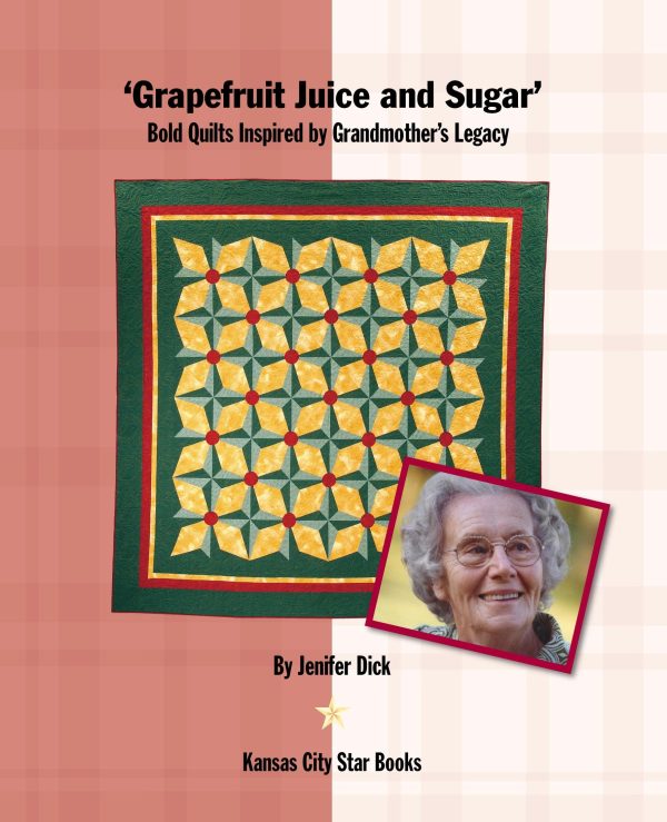 Grapefruit Juice and Sugar: Bold Quilts Inspired by Grandmother's Legacy Dick, Jenifer