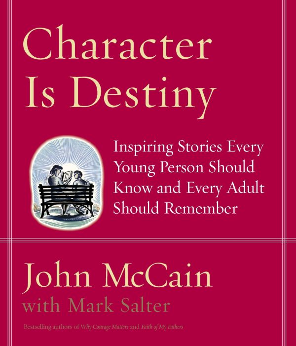 Character Is Destiny: Inspiring Stories Every Young Person Should Know and Every Adult Should Remember [Hardcover] John McCain and Mark Salter