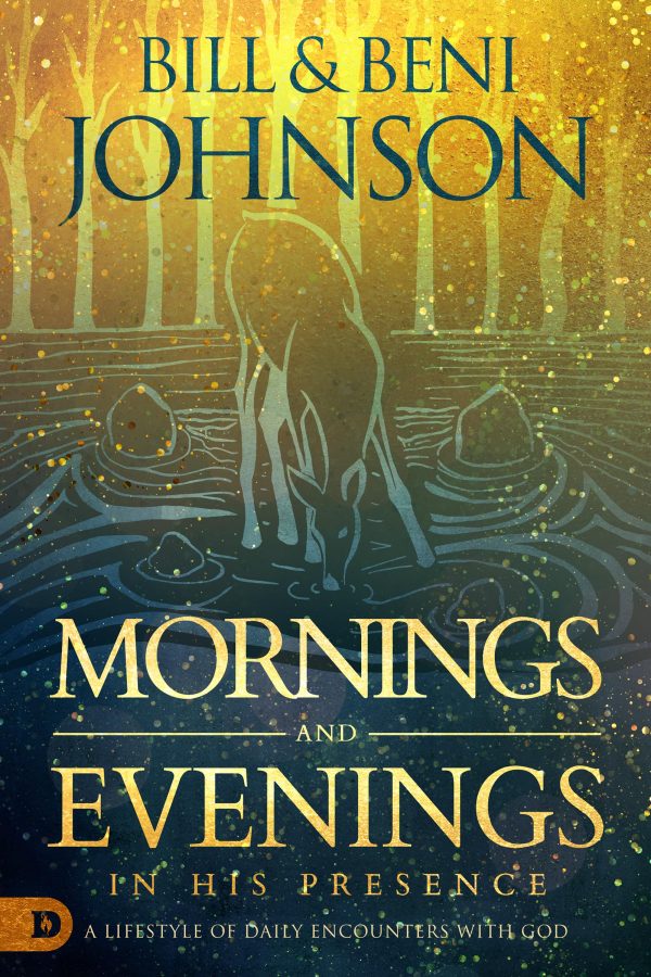 Mornings and Evenings in His Presence: A Lifestyle of Daily Encounters with God [Hardcover] Johnson, Bill and Johnson, Beni