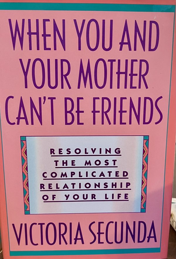 When You and Your Mother Can't Be Friends: Resolving the Most Complicated Relationship of Your Life Secunda, Victoria