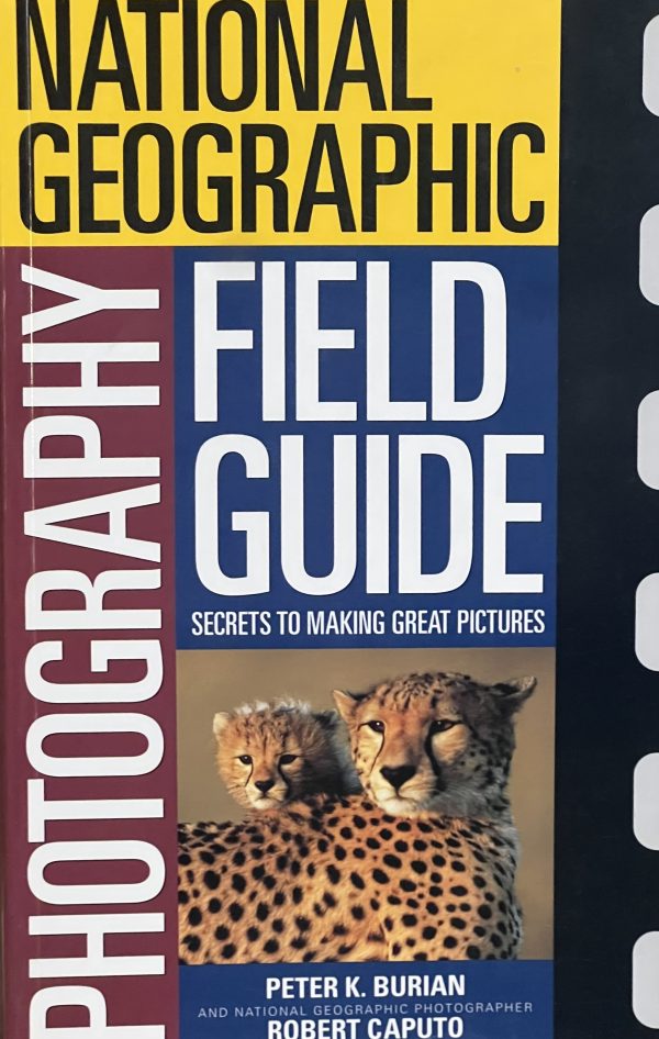 National Geographic Photography Field Guide: Secrets to Making Great Pictures Peter K. Burian and Robert Caputo