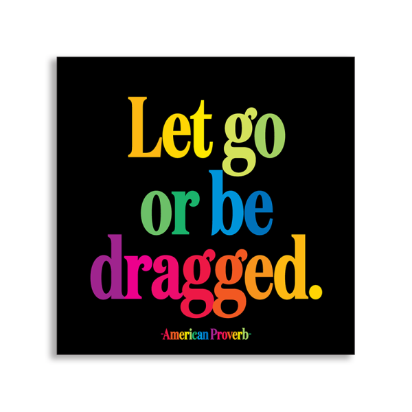 Quotable Magnet - Let Go or Be Dragged (American Proverb)