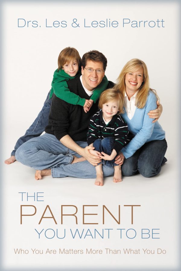 The Parent You Want to Be: Who You Are Matters More Than What You Do Les Parrott and Leslie Parrott