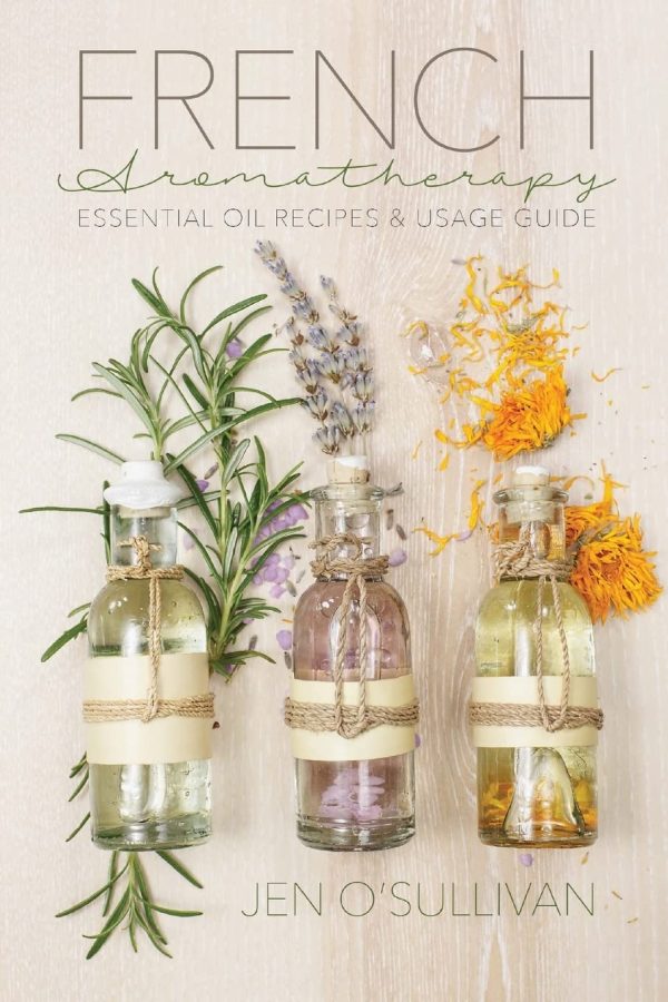 French Aromatherapy: Essential Oil Recipes & Usage Guide O'Sullivan, Jen