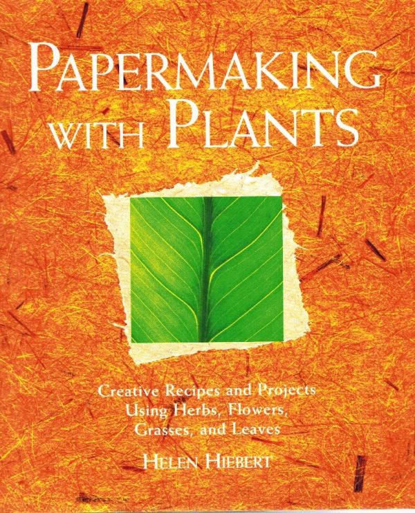 Papermaking with Plants: Creative Recipes and Projects Using Herbs, Flowers, Grasses, and Leaves Hiebert, Helen