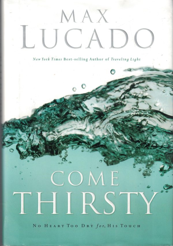 Come Thirsty: No Heart Too Dry for His Touch Lucado, Max