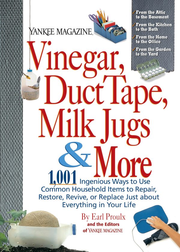 Vinegar, Duct Tape, Milk Jugs & More: 1,001 Ingenious Ways to Use Common Household Items to Repair, Restore, Revive, or Replace Just about Everything in Your Life Proulx, Earl and Yankee Magazine