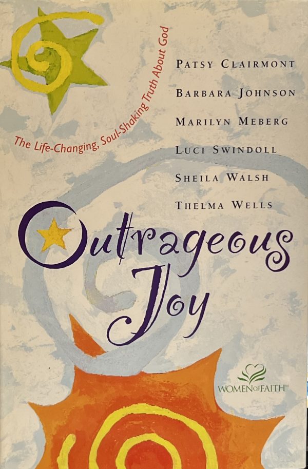 Outrageous Joy Clairmont, Patsy; Johnson, Barbara; Meberg, Marilyn; Swindoll, Luci; Walsh, Sheila and Wells, Thelma